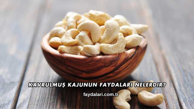 Kavrulmuş Kajunun Faydaları Nelerdir?