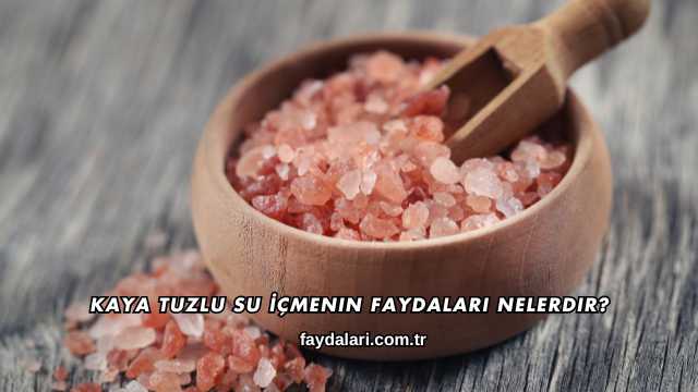 Kaya Tuzlu Su İçmenin Faydaları Nelerdir?