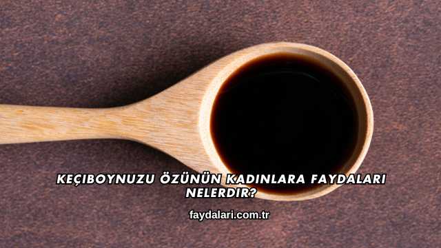 Keçiboynuzu Özünün Kadınlara Faydaları Nelerdir?