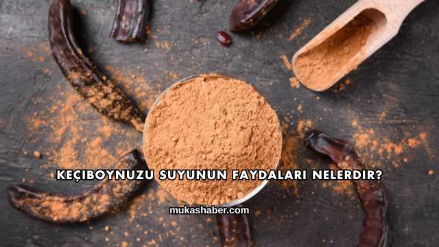 Keçiboynuzu Suyunun Faydaları Nelerdir?