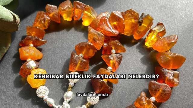 Kehribar Bileklik Faydaları Nelerdir?