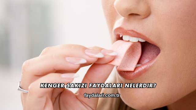 Kenger Sakızı Faydaları Nelerdir?