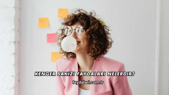 Kenger Sakızı Faydaları Nelerdir?