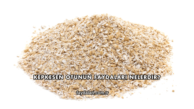 Kepkesen Otunun Faydaları Nelerdir?