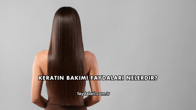Keratin Bakımı Faydaları Nelerdir?
