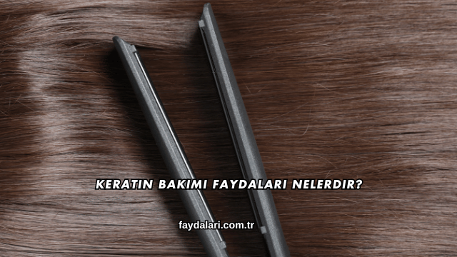 Keratin Bakımı Faydaları Nelerdir?