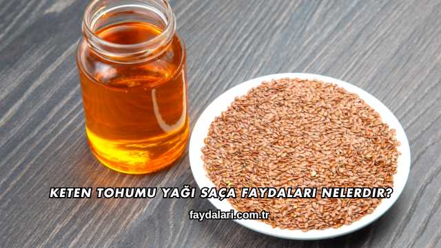 Keten Tohumu Yağı Saça Faydaları Nelerdir?