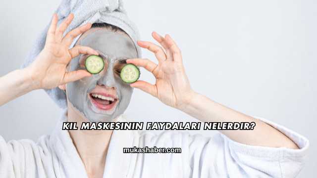 Kil Maskesinin Faydaları Nelerdir?