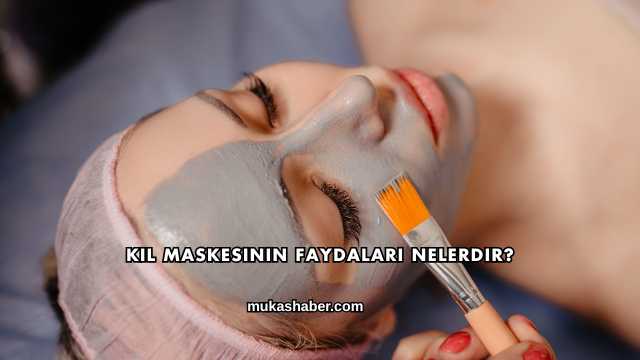 Kil Maskesinin Faydaları Nelerdir?