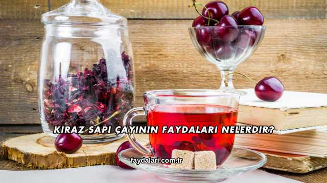 Kiraz Sapı Çayının Faydaları Nelerdir?