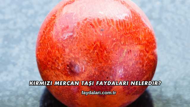 Kırmızı Mercan Taşı Faydaları Nelerdir?