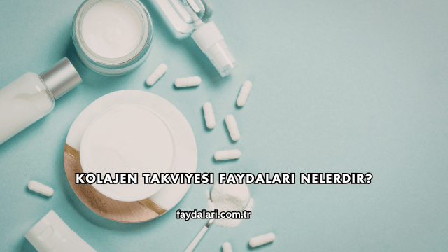 Kolajen Takviyesi Faydaları Nelerdir?