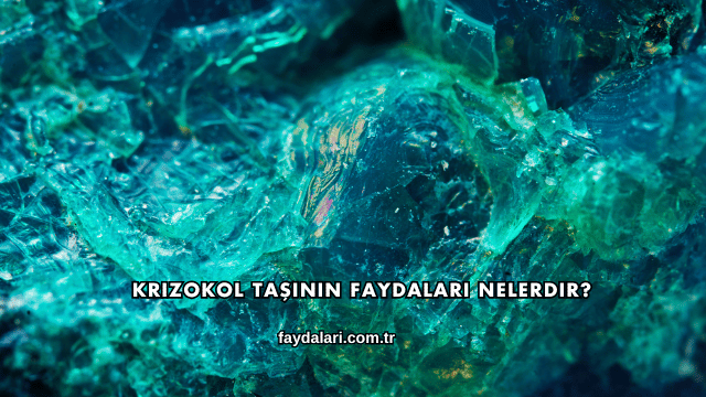 Krizokol Taşının Faydaları Nelerdir?