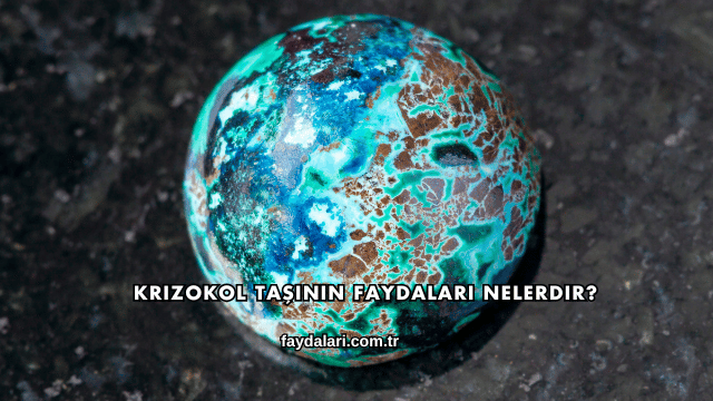 Krizokol Taşının Faydaları Nelerdir?