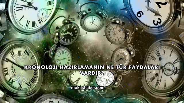 Kronoloji Hazırlamanın Ne Tür Faydaları Vardır?