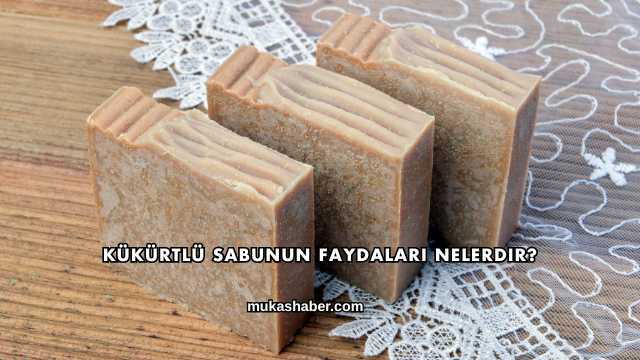 Kükürtlü Sabunun Faydaları Nelerdir?