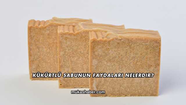 Kükürtlü Sabunun Faydaları Nelerdir?