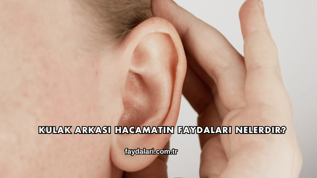 Kulak Arkası Hacamatın Faydaları Nelerdir?