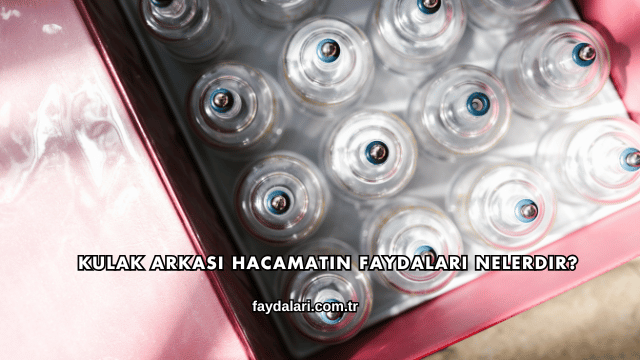 Kulak Arkası Hacamatın Faydaları Nelerdir?