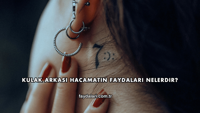 Kulak Arkası Hacamatın Faydaları Nelerdir?