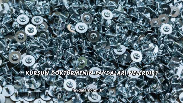 Kurşun Döktürmenin Faydaları Nelerdir?