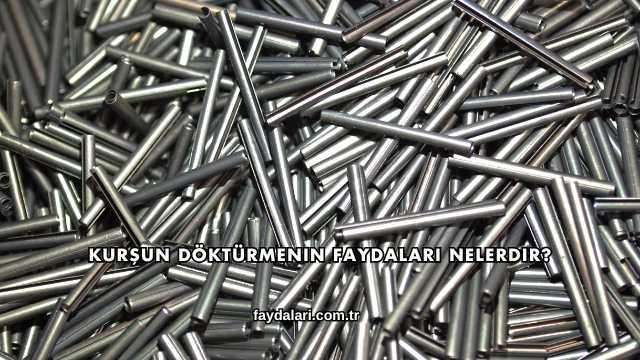 Kurşun Döktürmenin Faydaları Nelerdir?