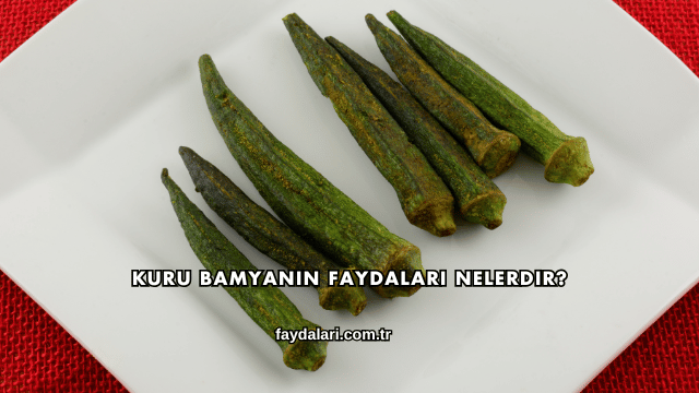 Kuru Bamyanın Faydaları Nelerdir?