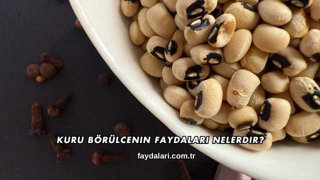 Kuru Börülcenin Faydaları Nelerdir?
