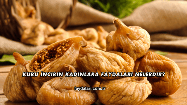 Kuru İncirin Kadınlara Faydaları Nelerdir?