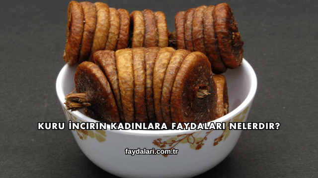 Kuru İncirin Kadınlara Faydaları Nelerdir?