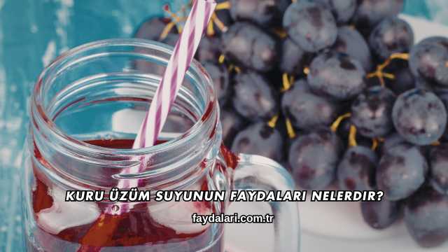 Kuru Üzüm Suyunun Faydaları Nelerdir?