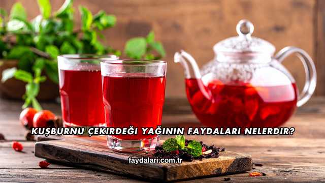 Kuşburnu Çekirdeği Yağının Faydaları Nelerdir?