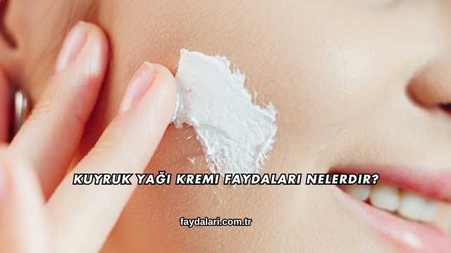Kuyruk Yağı Kremi Faydaları Nelerdir?
