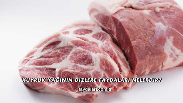 Kuyruk Yağının Dizlere Faydaları Nelerdir?