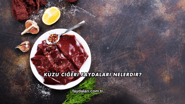 Kuzu Ciğeri Faydaları Nelerdir?