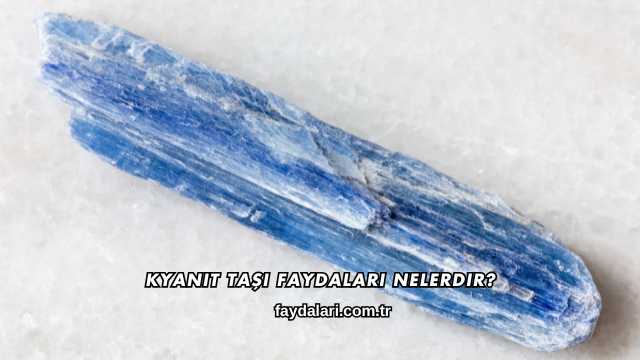Kyanit Taşı Faydaları Nelerdir?