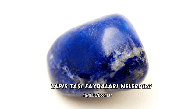 Lapis Taşı Faydaları Nelerdir?