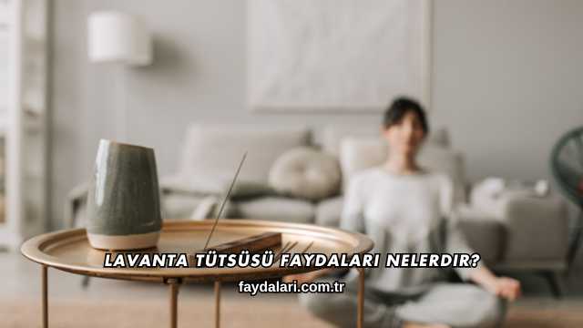 Lavanta Tütsüsü Faydaları Nelerdir?