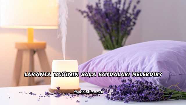 Lavanta Yağının Saça Faydaları Nelerdir?