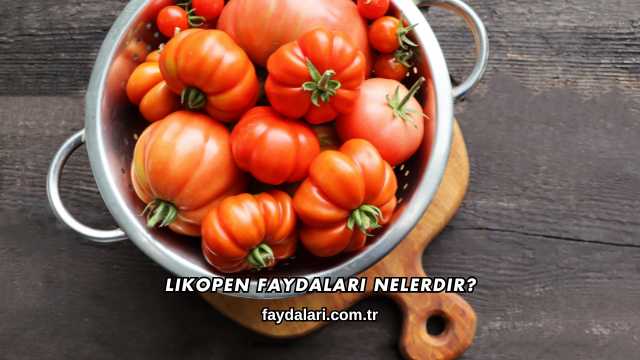 Likopen Faydaları Nelerdir?