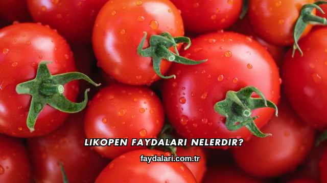 Likopen Faydaları Nelerdir?