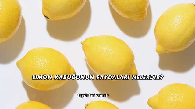 Limon Kabuğunun Faydaları Nelerdir?