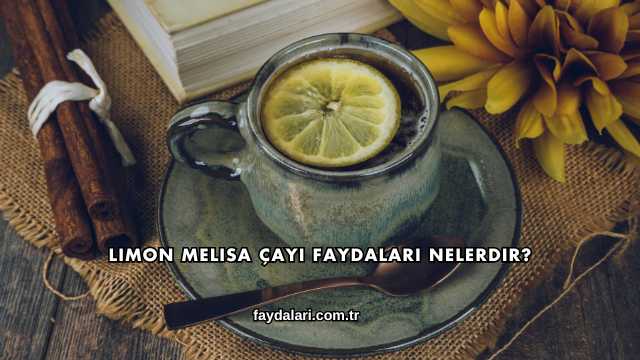 Limon Melisa Çayı Faydaları Nelerdir?