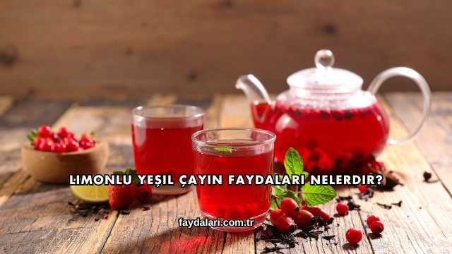Limonlu Yeşil Çayın Faydaları Nelerdir?