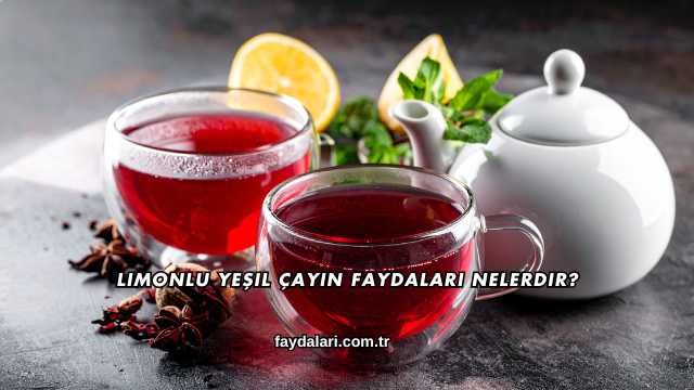 Limonlu Yeşil Çayın Faydaları Nelerdir?
