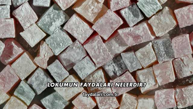 Lokumun Faydaları Nelerdir