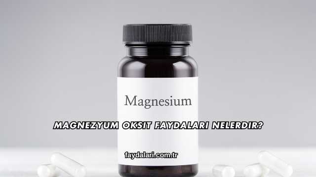 Magnezyum Oksit Faydaları Nelerdir?