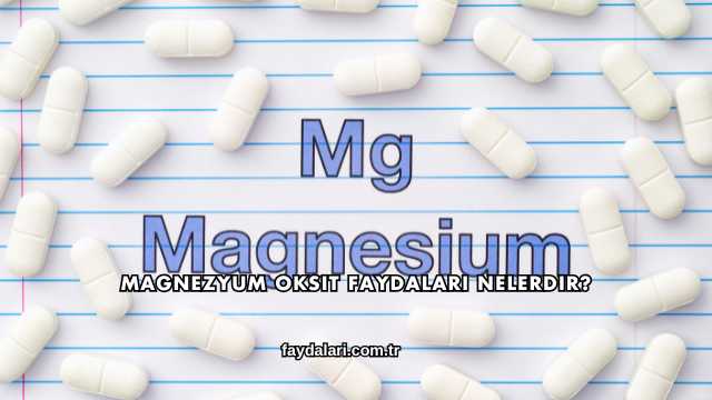 Magnezyum Oksit Faydaları Nelerdir?