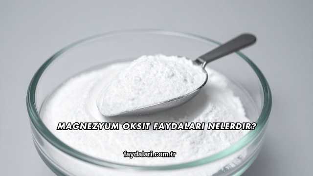 Magnezyum Oksit Faydaları Nelerdir?