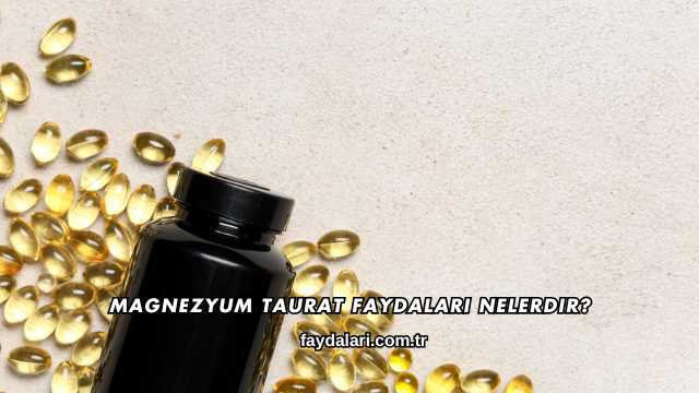 Magnezyum Taurat Faydaları Nelerdir?
